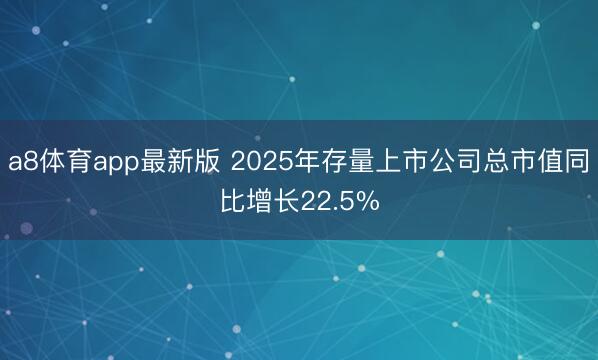 a8体育app最新版 2025年存量上市公司总市值同比增长22.5%