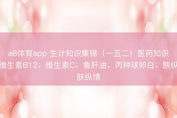a8体育app 生计知识集锦（一五二）医药知识：维生素B12；维生素C；鱼肝油；丙种球卵白；肤纵情