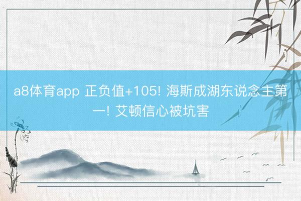 a8体育app 正负值+105! 海斯成湖东说念主第一! 艾顿信心被坑害