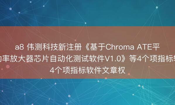 a8 伟测科技新注册《基于Chroma ATE平台的射频功率放大器芯片自动化测试软件V1.0》等4个项指标软件文章权