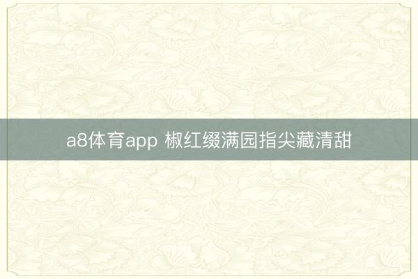a8体育app 椒红缀满园指尖藏清甜