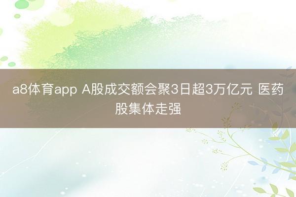 a8体育app A股成交额会聚3日超3万亿元 医药股集体走强