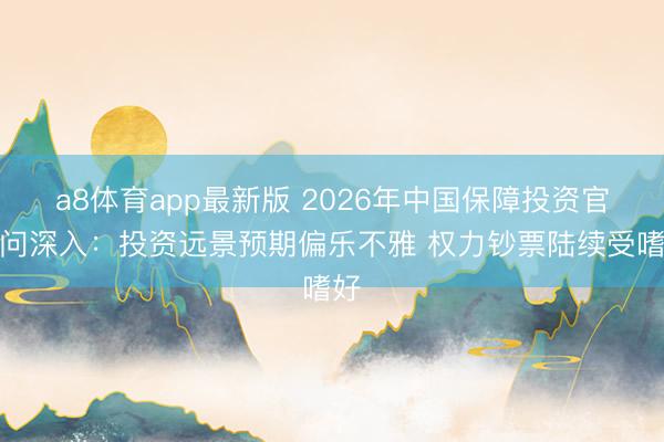 a8体育app最新版 2026年中国保障投资官访问深入：投资远景预期偏乐不雅 权力钞票陆续受嗜好