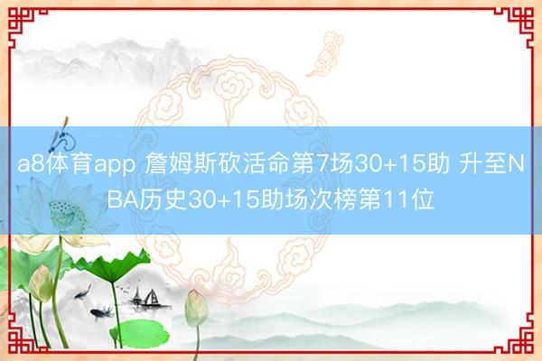 a8体育app 詹姆斯砍活命第7场30+15助 升至NBA历史30+15助场次榜第11位