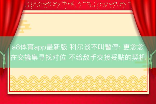 a8体育app最新版 科尔谈不叫暂停: 更念念在交辘集寻找对位 不给敌手交接妥贴的契机