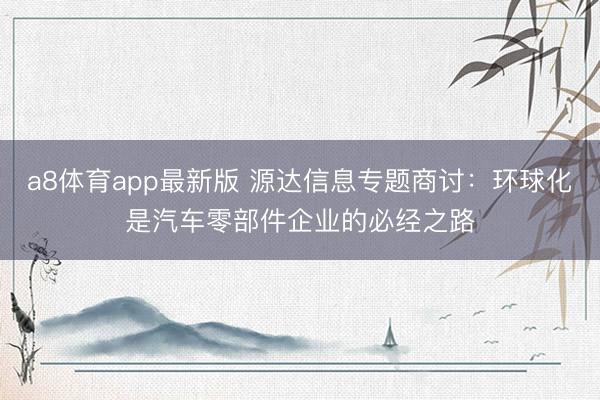 a8体育app最新版 源达信息专题商讨:环球化是汽车零部件企业的必经之路