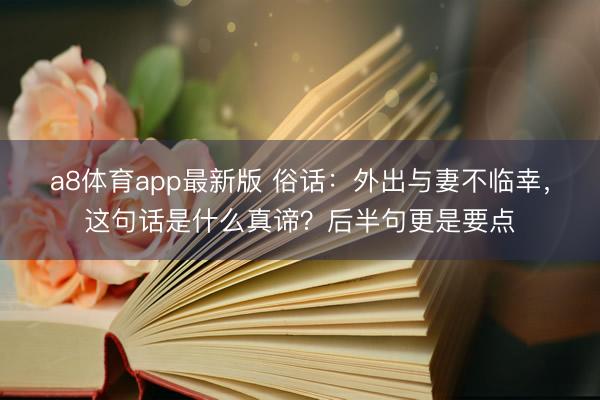a8体育app最新版 俗话:外出与妻不临幸,这句话是什么真谛?后半句更是要点