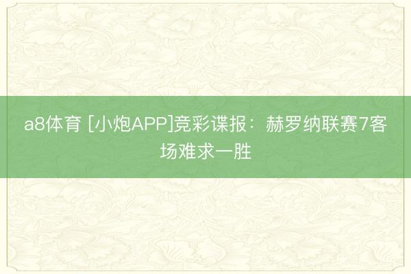 a8体育 [小炮APP]竞彩谍报：赫罗纳联赛7客场难求一胜