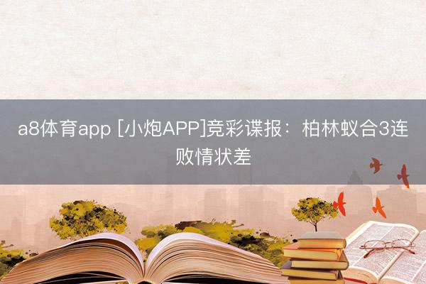 a8体育app [小炮APP]竞彩谍报：柏林蚁合3连败情状差
