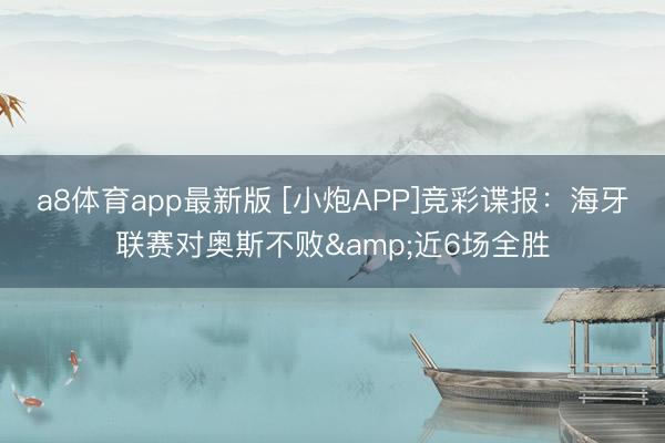 a8体育app最新版 [小炮APP]竞彩谍报：海牙联赛对奥斯不败&近6场全胜