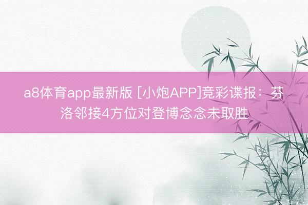 a8体育app最新版 [小炮APP]竞彩谍报：芬洛邻接4方位对登博念念未取胜