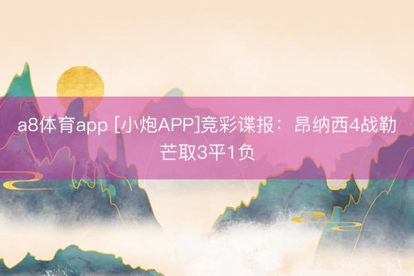 a8体育app [小炮APP]竞彩谍报：昂纳西4战勒芒取3平1负