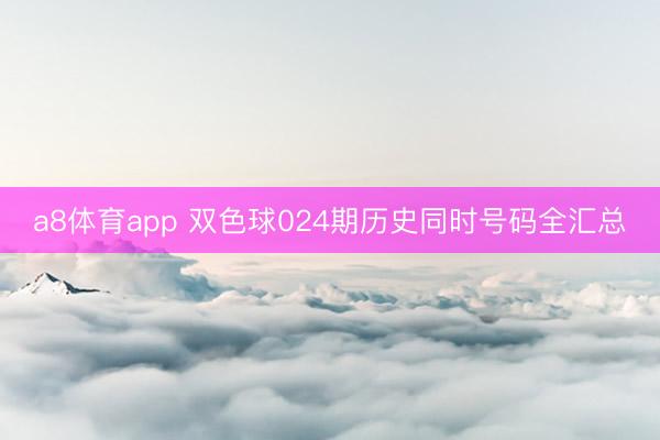 a8体育app 双色球024期历史同时号码全汇总