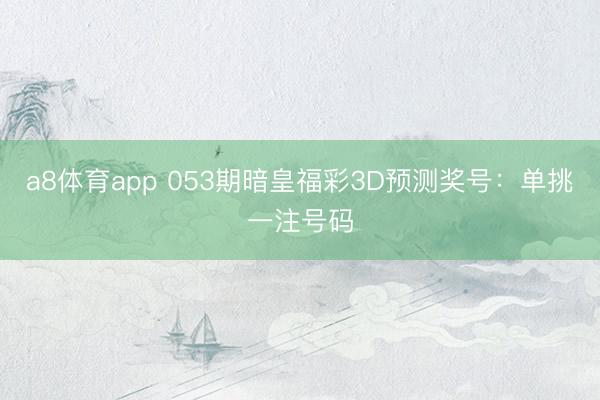 a8体育app 053期暗皇福彩3D预测奖号：单挑一注号码