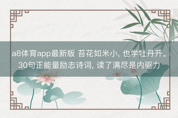 a8体育app最新版 苔花如米小, 也学牡丹开。30句正能量励志诗词, 读了满尽是内驱力