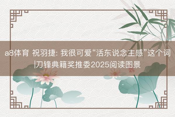 a8体育 祝羽捷: 我很可爱“活东说念主感”这个词|刀锋典籍奖推委2025阅读图景