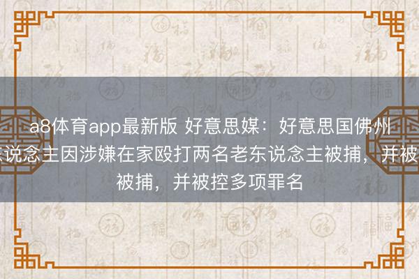 a8体育app最新版 好意思媒:好意思国佛州州长候选东说念主因涉嫌在家殴打两名老东说念主被捕,并被控多项罪名