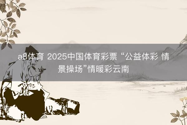 a8体育 2025中国体育彩票 “公益体彩 情景操场”情暖彩云南