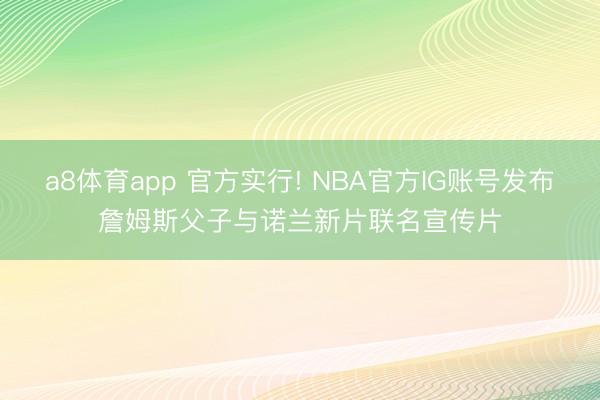 a8体育app 官方实行! NBA官方IG账号发布詹姆斯父子与诺兰新片联名宣传片
