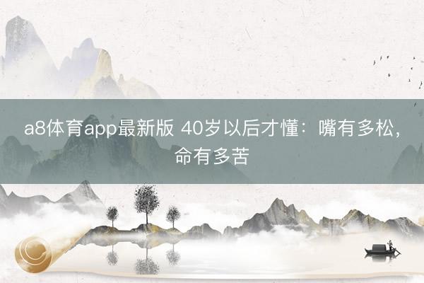a8体育app最新版 40岁以后才懂：嘴有多松，命有多苦