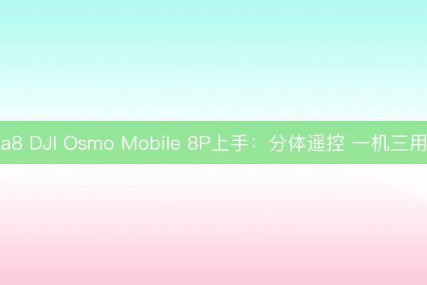 a8 DJI Osmo Mobile 8P上手：分体遥控 一机三用
