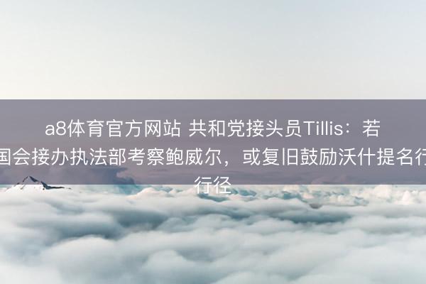 a8体育官方网站 共和党接头员Tillis：若由国会接办执法部考察鲍威尔，或复旧鼓励沃什提名行径