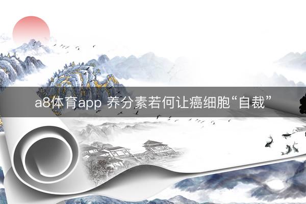 a8体育app 养分素若何让癌细胞“自裁”