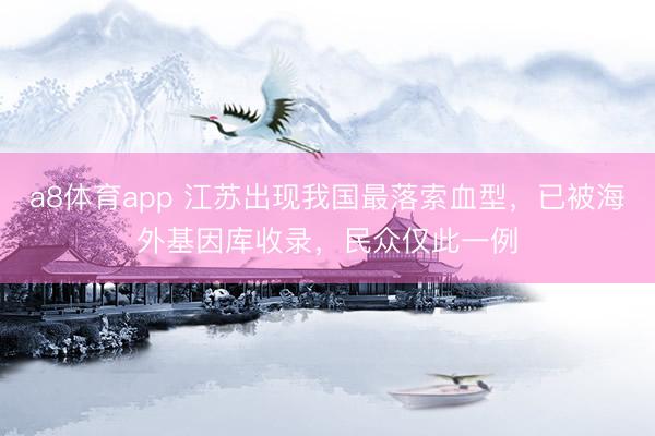 a8体育app 江苏出现我国最落索血型，已被海外基因库收录，民众仅此一例