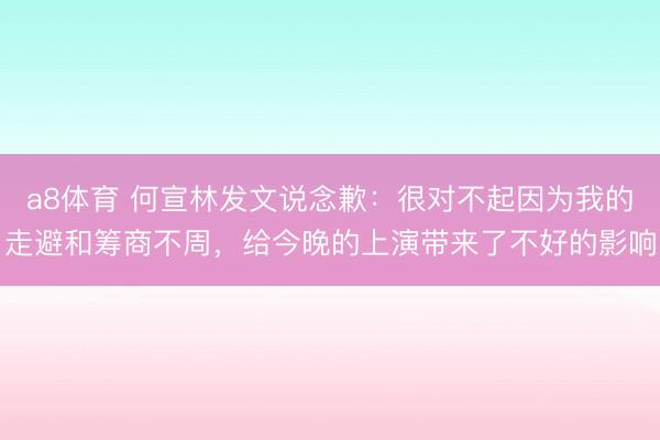 a8体育 何宣林发文说念歉：很对不起因为我的走避和筹商不周，给今晚的上演带来了不好的影响